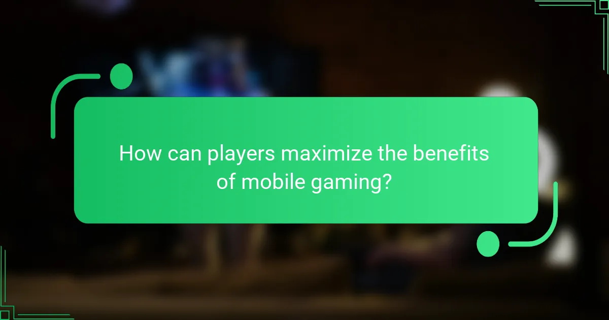 How can players maximize the benefits of mobile gaming?