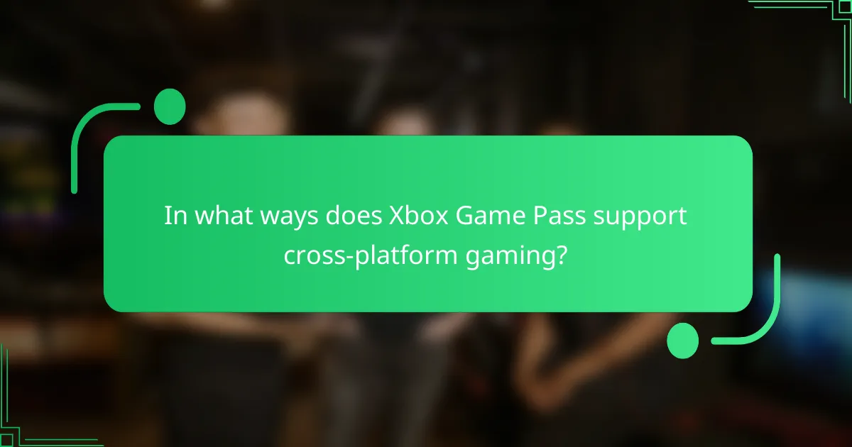 In what ways does Xbox Game Pass support cross-platform gaming?