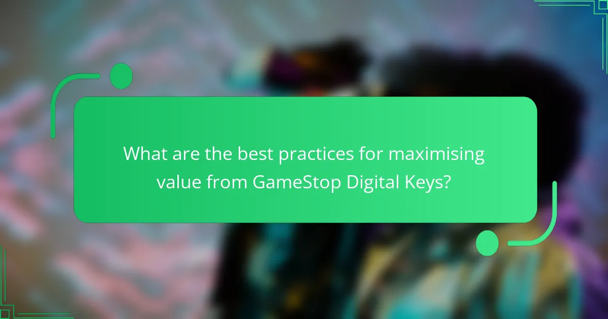 What are the best practices for maximising value from GameStop Digital Keys?