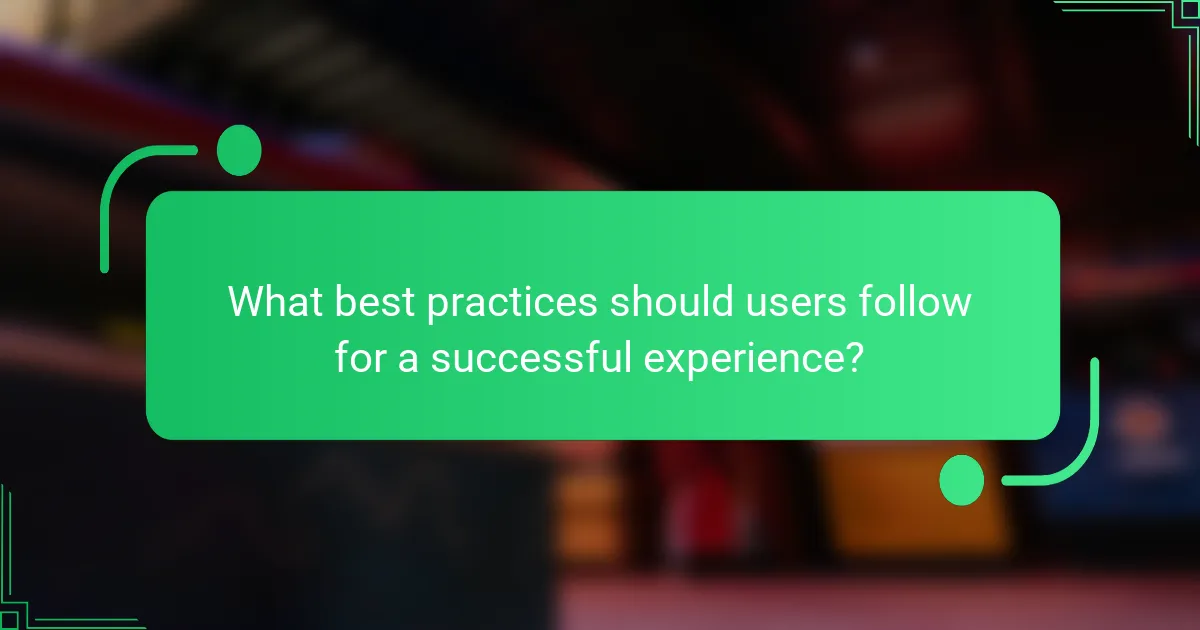 What best practices should users follow for a successful experience?
